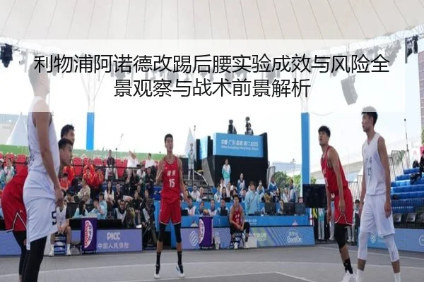 利物浦阿诺德改踢后腰实验成效与风险全景观察与战术前景解析
